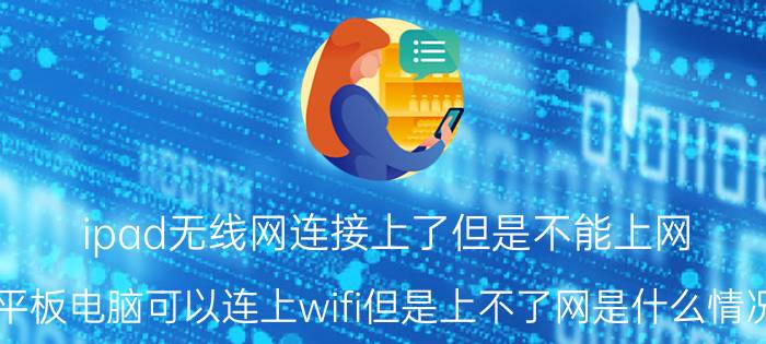 ipad无线网连接上了但是不能上网 平板电脑可以连上wifi但是上不了网是什么情况？